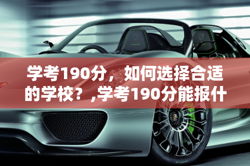学考190分，如何选择合适的学校？,学考190分能报什么学校