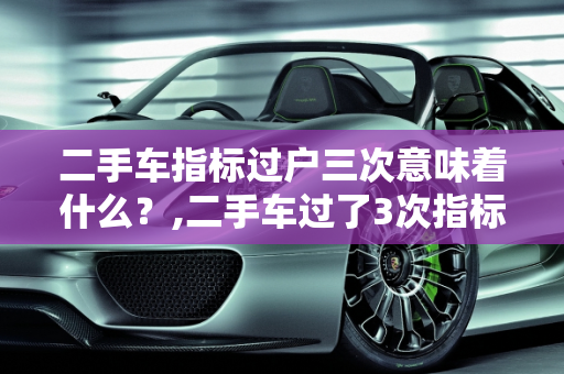 二手车指标过户三次意味着什么？,二手车过了3次指标什么意思