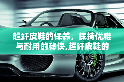 超纤皮鞋的保养，保持优雅与耐用的秘诀,超纤皮鞋的保养