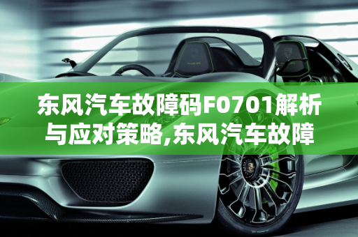 东风汽车故障码F0701解析与应对策略,东风汽车故障码f0701什么意思