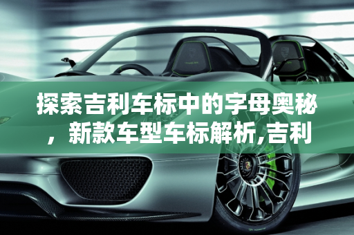 探索吉利车标中的字母奥秘，新款车型车标解析,吉利车标里有字母是哪一款,吉利新款车型车标