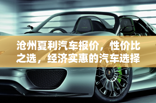 沧州夏利汽车报价，性价比之选，经济实惠的汽车选择,沧州夏利汽车报价,沧州夏利汽车报价