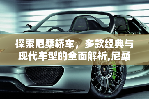 探索尼桑轿车，多款经典与现代车型的全面解析,尼桑轿车有哪几款