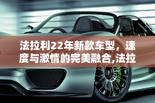 法拉利22年新款车型，速度与激情的完美融合,法拉利厂牌型号，法拉利22年新款车型