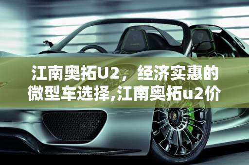 江南奥拓U2，经济实惠的微型车选择,江南奥拓u2价格