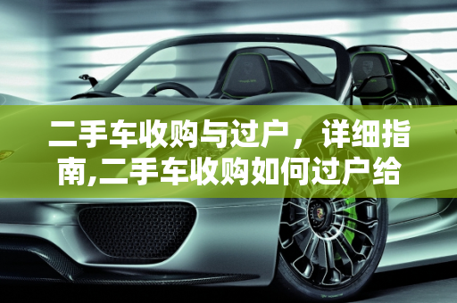 二手车收购与过户，详细指南,二手车收购如何过户给别人呢