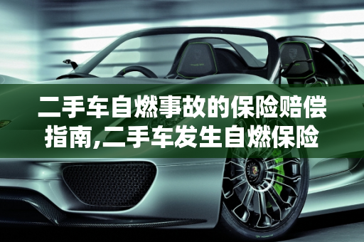 二手车自燃事故的保险赔偿指南,二手车发生自燃保险怎么赔，二手车自然自燃