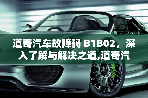 道奇汽车故障码 B1B02，深入了解与解决之道,道奇汽车故障码 B1B02 是什么？