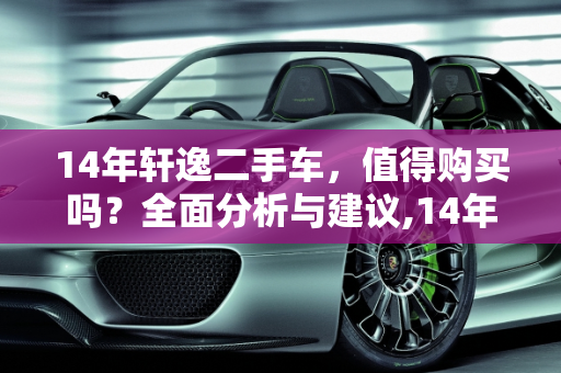 14年轩逸二手车，值得购买吗？全面分析与建议,14年的轩逸二手车能买吗
