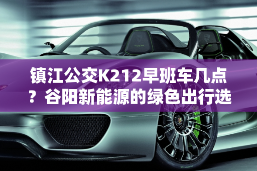 镇江公交K212早班车几点？谷阳新能源的绿色出行选择,镇江公交k212早班车几点，谷阳新能源
