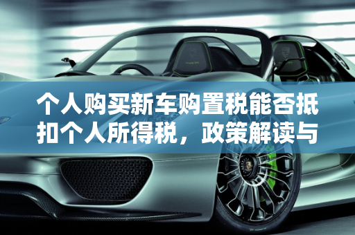 个人购买新车购置税能否抵扣个人所得税，政策解读与分析,个人买新车购置税能不能抵个人所得税