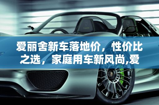 爱丽舍新车落地价，性价比之选，家庭用车新风尚,爱丽舍新车落地价