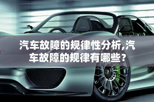 汽车故障的规律性分析,汽车故障的规律有哪些？