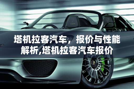 塔机拉客汽车，报价与性能解析,塔机拉客汽车报价