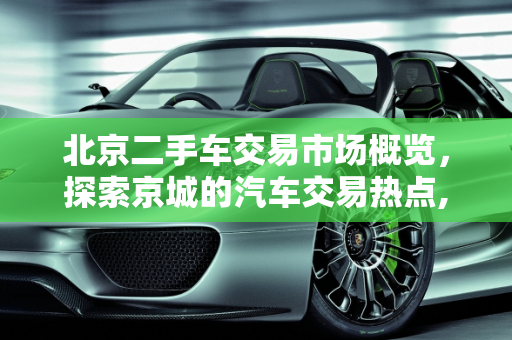北京二手车交易市场概览，探索京城的汽车交易热点,北京有哪几个二手车交易市场