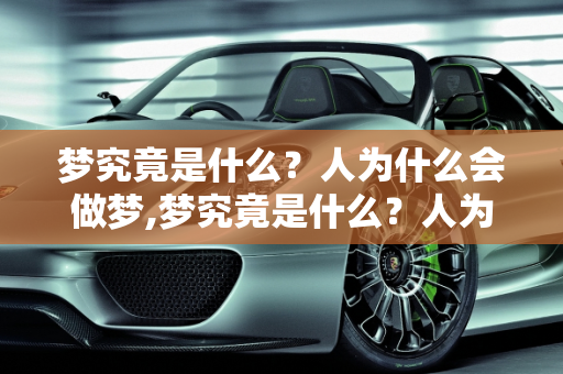 梦究竟是什么？人为什么会做梦,梦究竟是什么？人为什么会做梦