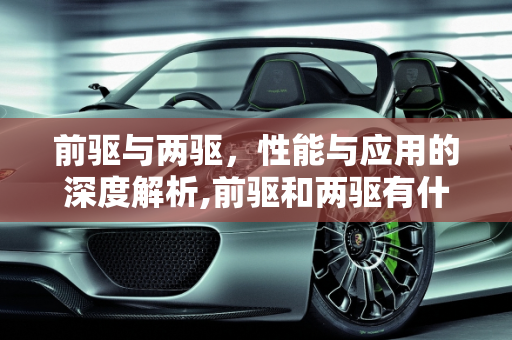 前驱与两驱，性能与应用的深度解析,前驱和两驱有什么区别