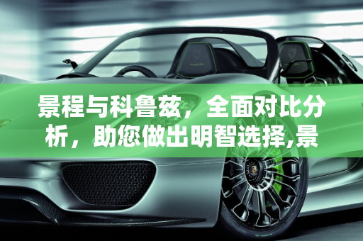 景程与科鲁兹，全面对比分析，助您做出明智选择,景程和科鲁兹对比买哪个好？景程和科鲁兹对比