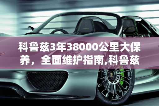 科鲁兹3年38000公里大保养，全面维护指南,科鲁兹，汽车已经买来3年了，开了38000公里，需要做大保养