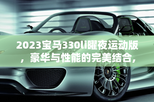 2023宝马330li曜夜运动版，豪华与性能的完美结合,2023宝马330li曜夜运动版配置
