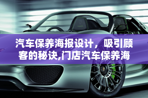 汽车保养海报设计，吸引顾客的秘诀,门店汽车保养海报图片