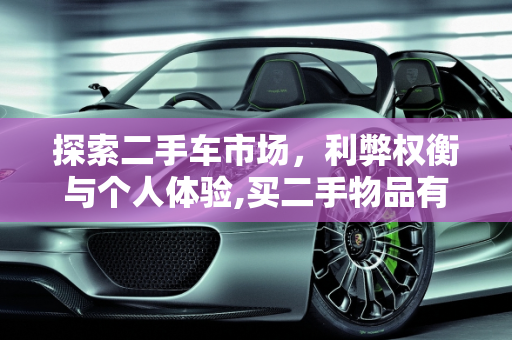 探索二手车市场，利弊权衡与个人体验,买二手物品有什么优缺点作文，描写一辆二手车的文字作文