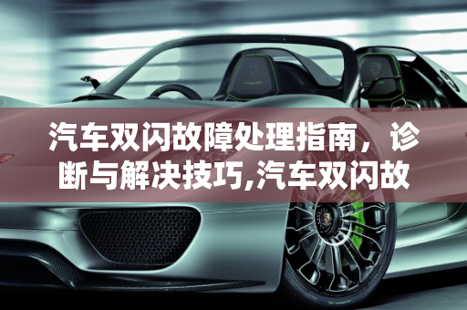 汽车双闪故障处理指南，诊断与解决技巧,汽车双闪故障怎么处理