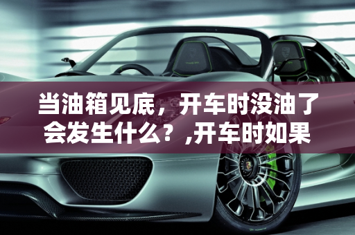 当油箱见底，开车时没油了会发生什么？,开车时如果开的没油了，车辆会发生什么情况