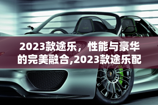 2023款途乐，性能与豪华的完美融合,2023款途乐配置参数，新款途乐车型