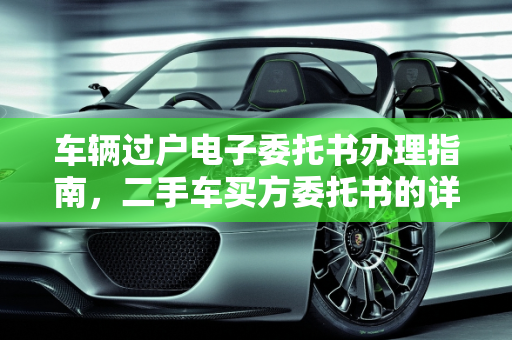 车辆过户电子委托书办理指南，二手车买方委托书的详细步骤,车辆过户电子委托书怎么弄，二手车买方委托书