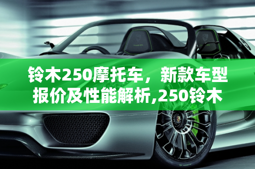 铃木250摩托车，新款车型报价及性能解析,250铃木摩托车报价，铃木250新款车型报价