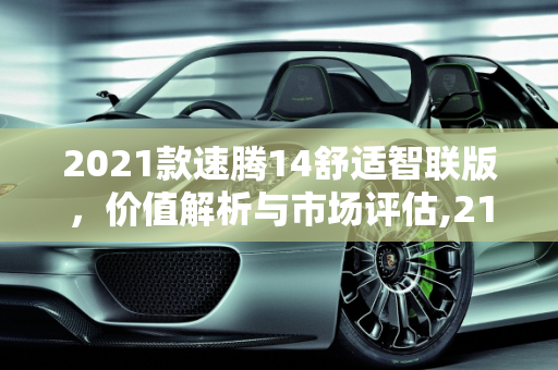 2021款速腾14舒适智联版，价值解析与市场评估,21款速腾14舒适智联版现在值多少