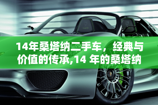 14年桑塔纳二手车，经典与价值的传承,14 年的桑塔纳二手车，值得购买吗？