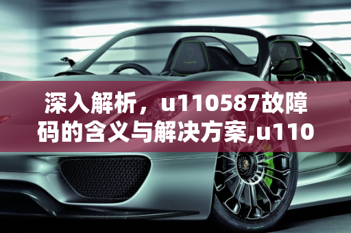 深入解析，u110587故障码的含义与解决方案,u110587是什么故障码