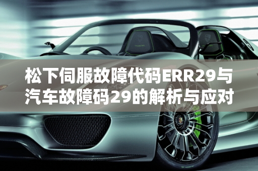 松下伺服故障代码ERR29与汽车故障码29的解析与应对策略,松下伺服故障代码err29，汽车故障码29
