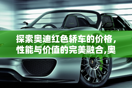 探索奥迪红色轿车的价格，性能与价值的完美融合,奥迪红色轿车要多少钱