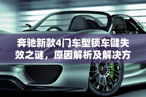 奔驰新款4门车型锁车键失效之谜，原因解析及解决方案,为什么奔驰车按了锁车键门还是能开,奔驰新款4门车型