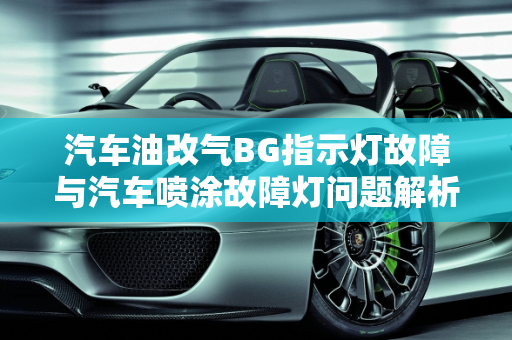 汽车油改气BG指示灯故障与汽车喷涂故障灯问题解析,油改气BG指示灯一直闪,汽车喷涂常出现故障灯