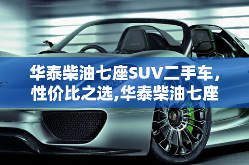 华泰柴油七座SUV二手车，性价比之选,华泰柴油七座suⅴ二手车