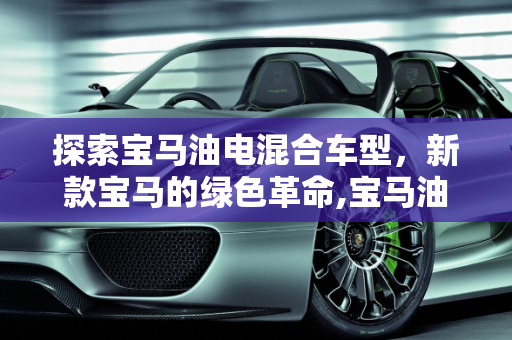 探索宝马油电混合车型，新款宝马的绿色革命,宝马油电混合有哪几款,宝马新款的车型