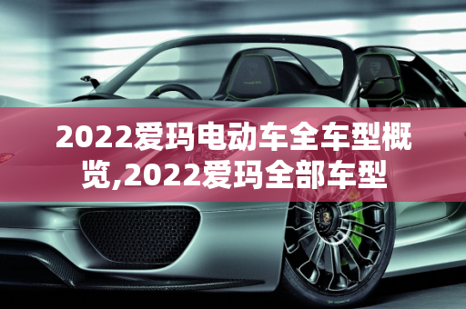 2022爱玛电动车全车型概览,2022爱玛全部车型