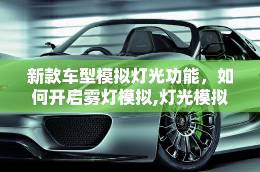 新款车型模拟灯光功能，如何开启雾灯模拟,灯光模拟雾灯怎么开，新款车型模拟灯光