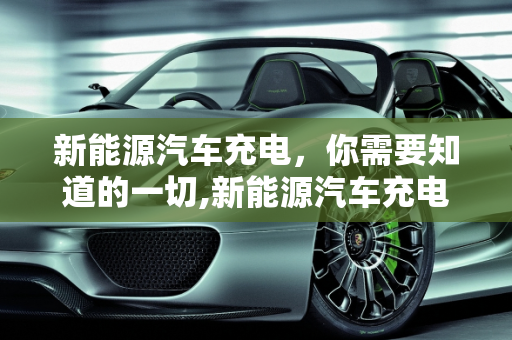 新能源汽车充电，你需要知道的一切,新能源汽车充电，你需要知道的一切