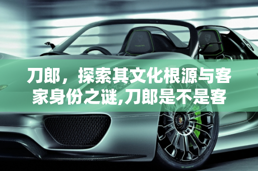 刀郎，探索其文化根源与客家身份之谜,刀郎是不是客家人