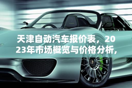天津自动汽车报价表，2023年市场概览与价格分析,天津自动汽车报价表