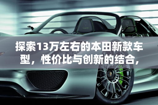 探索13万左右的本田新款车型，性价比与创新的结合,13万左右本田新款车型有哪些