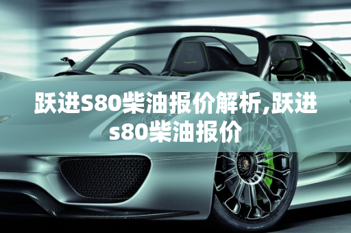 跃进S80柴油报价解析,跃进s80柴油报价