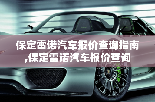 保定雷诺汽车报价查询指南,保定雷诺汽车报价查询