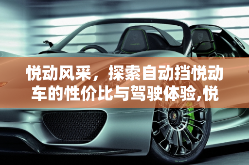 悦动风采，探索自动挡悦动车的性价比与驾驶体验,悦动这个车怎么样？自动挡的多少钱