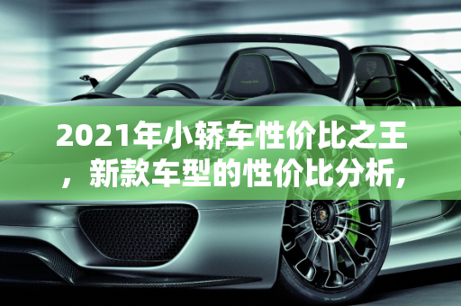 2021年小轿车性价比之王，新款车型的性价比分析,2021年小轿车性价比最高的是哪一辆,2021年轿车新款车型